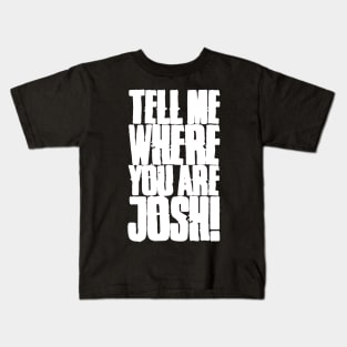 Tell me where you are Josh! (Text) Kids T-Shirt